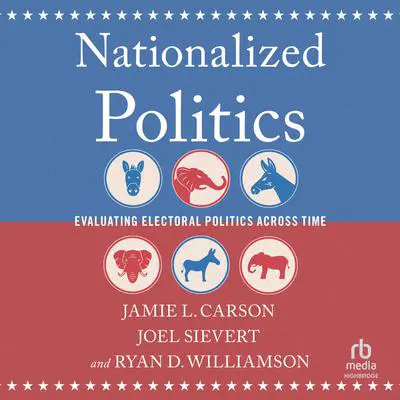 Nationalized Politics: Evaluating Electoral Politics Across Time Audibook, by Jamie L. Carson