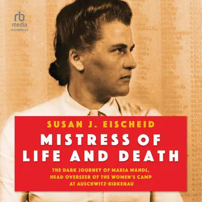 Mistress of Life and Death: The Dark Journey of Maria Mandl, Head Overseer of the Women's Camp at Auschwitz-Birkenau Audibook, by Susan J. Eischeid