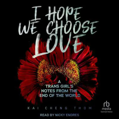 I Hope We Choose Love: A Trans Girl's Notes from the End of the World Audibook, by Kai Cheng Thom