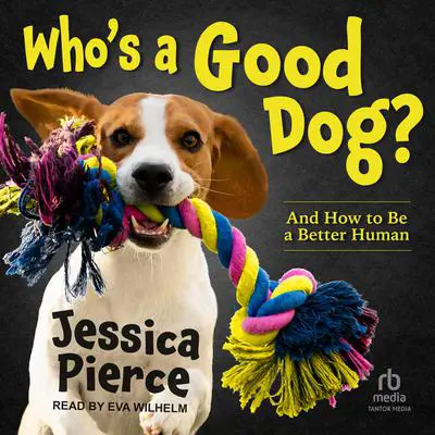 Who's a Good Dog?: And How to Be a Better Human Audibook, by Jessica Pierce