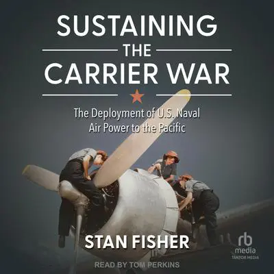 Sustaining the Carrier War: The Deployment of U.S. Naval Air Power to the Pacific Audibook, by Stan Fisher