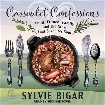 Cassoulet Confessions: Food, France, Family and the Stew That Saved My Soul Audibook, by Sylvie Bigar
