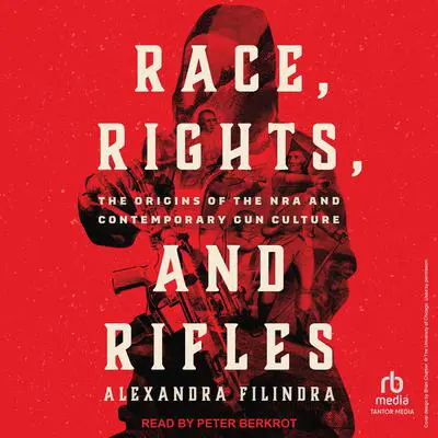 Race, Rights, and Rifles: The Origins of the NRA and Contemporary Gun Culture Audibook, by Alexandra Filindra
