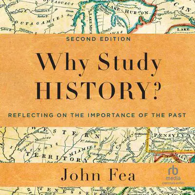 Why Study History?: Reflecting on the Importance of the Past Audibook, by John Fea