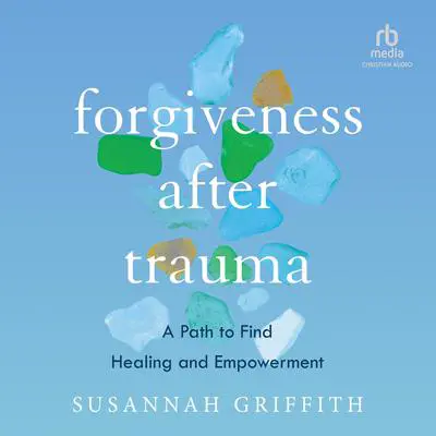 Forgiveness after Trauma: A Path to Find Healing and Empowerment Audibook, by Susannah Griffith