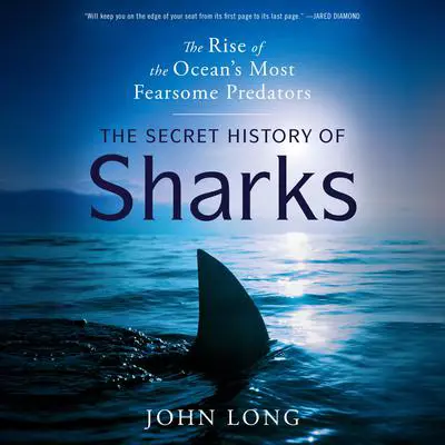 The Secret History of Sharks: The Rise of the Ocean's Most Fearsome Predators Audibook, by John Long