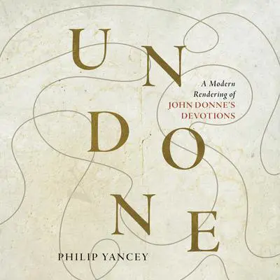 Undone: A Modern Rendering of John Donne's Devotions Audibook, by Philip Yancey