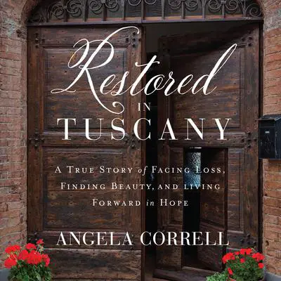 Restored in Tuscany: A True Story of Facing Loss, Finding Beauty, and Living Forward in Hope Audibook, by Angela Correll