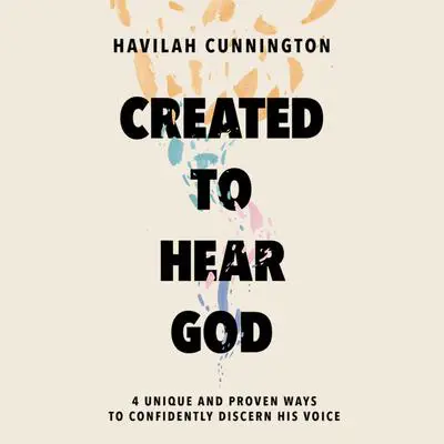 Created to Hear God: 4 Unique and Proven Ways to Confidently Discern His Voice Audibook, by Havilah Cunnington
