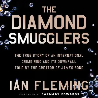 The Diamond Smugglers: The True Story of an International Crime Ring and Its Downfall, Told by the Creator of James Bond Audibook, by Ian Fleming