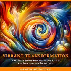Vibrant Transformation: A Bundle to Elevate Your Weight Loss Results with Meditation and Affirmations Audibook, by Kameta Selections