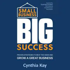 Small Business, Big Success: Proven Strategies to Beat the Odds and Grow a Great Business Audibook, by Cynthia Kay