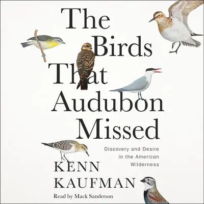 The Birds That Audubon Missed: Discovery and Desire in the American Wilderness Audibook, by Kenn Kaufman