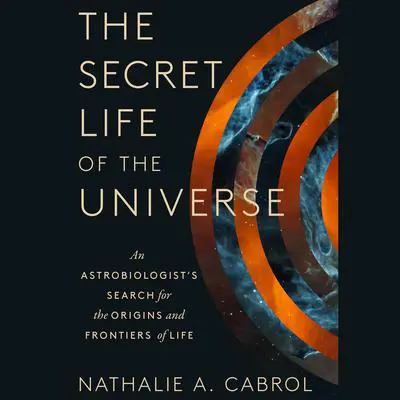 The Secret Life of the Universe: An Astrobiologist's Search for the Origins and Frontiers of Life Audibook, by Nathalie A. Cabrol