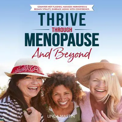 Thrive Through Menopause And Beyond: Counter Hot Flashes, Manage Hormones & Regain Vitality Embrace Aging With Confidence Audibook, by Linda Martin