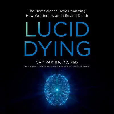 Lucid Dying: The New Science Revolutionizing How We Understand Life and Death Audibook, by Sam Parnia