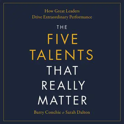 The Five Talents That Really Matter: How Great Leaders Drive Extraordinary Performance Audibook, by Barry Conchie
