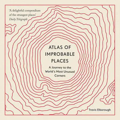 Atlas of Improbable Places: A Journey to the World's Most Unusual Corners Audibook, by Travis Elborough