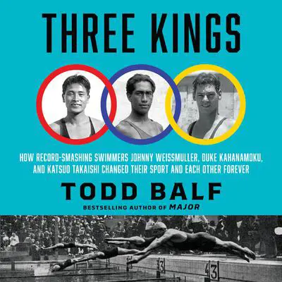 Three Kings: How Record-Smashing Swimmers Johnny Weissmuller, Duke Kahanamoku, and Katsuo Takaishi Changed Their Sport and Each Other Forever   Audibook, by Todd Balf