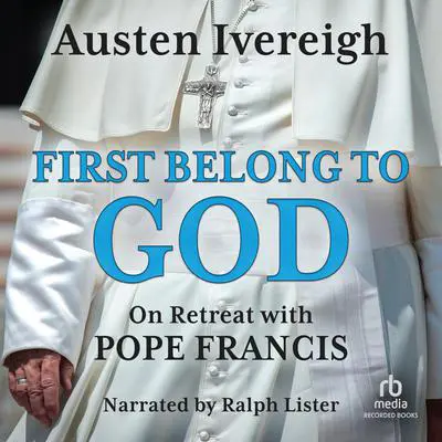 First Belong to God: On Retreat with Pope Francis Audibook, by Austen Ivereigh