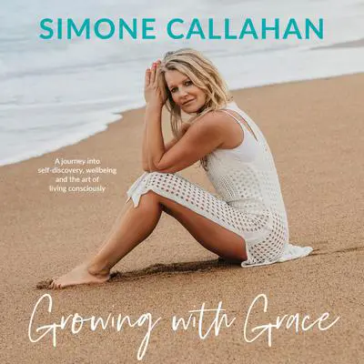 Growing with Grace: A journey into self-discovery, wellbeing and the art of living consciously Audibook, by Simone Callahan