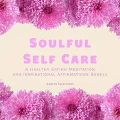 Soulful Self Care: A Healthy Eating Meditation and Inspirational Affirmations Bundle Audibook, by Kameta Selections