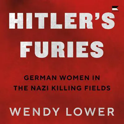 Hitler's Furies: German Women in the Nazi Killing Fields Audibook, by Wendy Lower