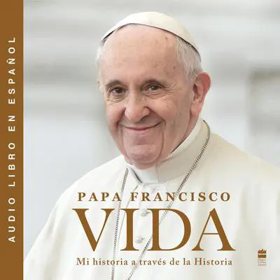 Life \ Vida: Mi historia a traves de la historia Audibook, by Pope Francis