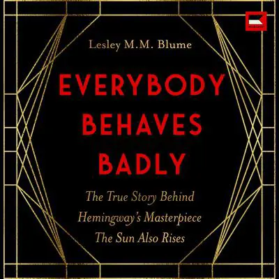 Everybody Behaves Badly: The True Story Behind Hemingway’s Masterpiece The Sun Also Rises Audibook, by Lesley M. M. Blume