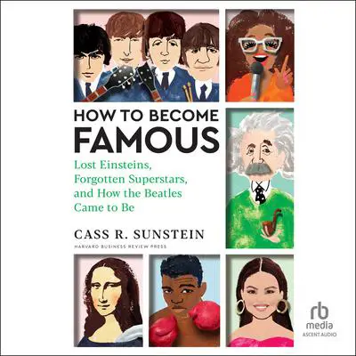 How to Become Famous: Lost Einsteins, Forgotten Superstars, and How the Beatles Came to Be Audibook, by Cass R. Sunstein