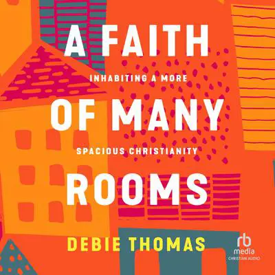A Faith of Many Rooms: Inhabiting a More Spacious Christianity Audibook, by Debie Thomas