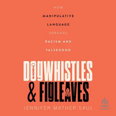 Dogwhistles and Figleaves: How Manipulative Language Spreads Racism and Falsehood Audibook, by Jennifer Mather Saul