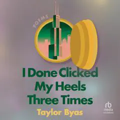 I Done Clicked My Heels Three Times: Poems Audibook, by Taylor Byas