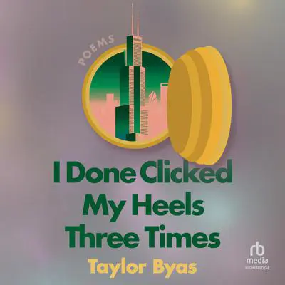 I Done Clicked My Heels Three Times: Poems Audibook, by Taylor Byas