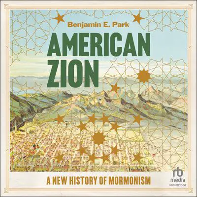 American Zion: A New History of Mormonism Audibook, by Benjamin E. Park