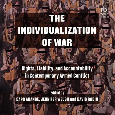The Individualization of War: Rights, Liability, and Accountability in Contemporary Armed Conflict Audibook, by Dapo Akande