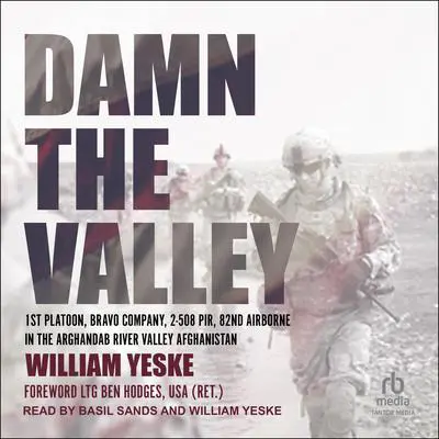 Damn the Valley: 1st Platoon, Bravo Company, 2-508 PIR, 82nd Airborne in the Arghandab River Valley Afghanistan Audibook, by William Yeske