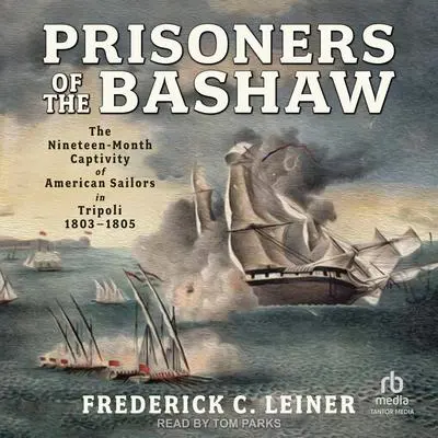Prisoners of the Bashaw: The Nineteen-Month Captivity of American Sailors in Tripoli, 1803–1805 Audibook, by Frederick C. Leiner