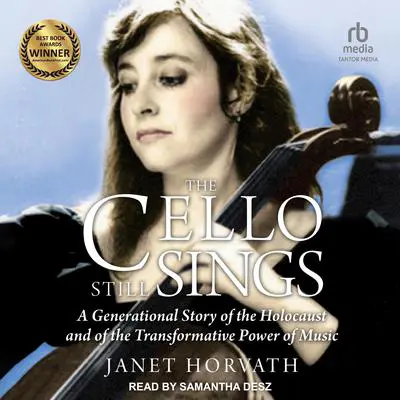 The Cello Still Sings: A Generational Story of the Holocaust and of the Transformative Power of Music Audibook, by Janet Horvath