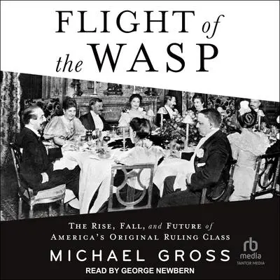 Flight of the WASP: The Rise, Fall, and Future of America's Original Ruling Class Audibook, by Michael Gross