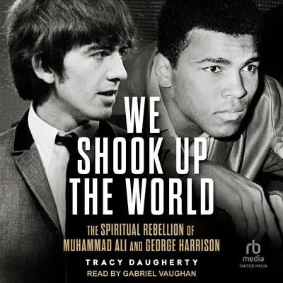 We Shook Up the World: The Spiritual Rebellion of Muhammed Ali and George Harrison Audibook, by Tracy Daugherty