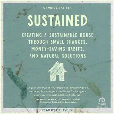 Sustained: Creating a Sustainable House Through Small Changes, Money-Saving Habits, and Natural Solutions Audibook, by Candice Batista