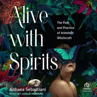 Alive with Spirits: The Path and Practice of Animistic Witchcraft Audibook, by Althaea Sebastiani