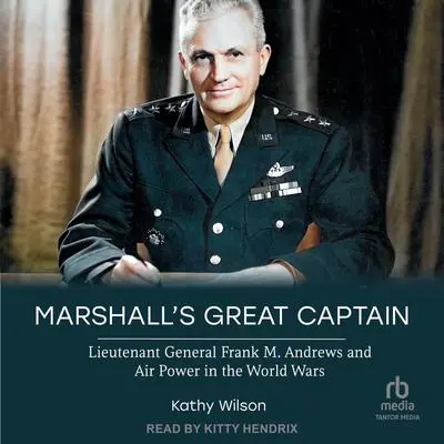 Marshall's Great Captain: Lieutenant General Frank M. Andrews and Air Power in the World Wars Audibook, by Kathy Wilson