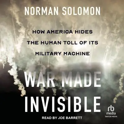 War Made Invisible: How America Hides the Human Toll of Its Military Machine Audibook, by Norman Solomon
