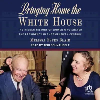 Bringing Home the White House: The Hidden History of Women Who Shaped the Presidency in the Twentieth Century Audibook, by Melissa Estes Blair