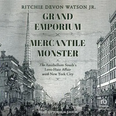 Grand Emporium, Mercantile Monster: The Antebellum South’s Love-Hate Affair With New York City Audibook, by Ritchie Devon Watson