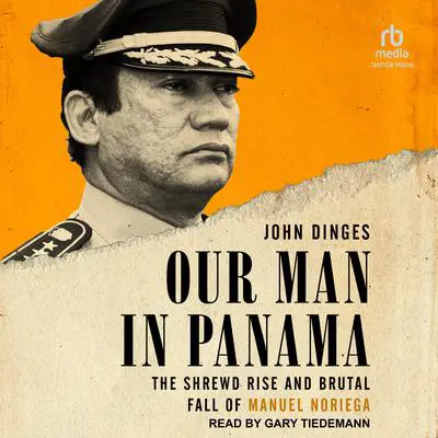Our Man in Panama: The Shrewd Rise and Brutal Fall of Manuel Noriega Audibook, by John Dinges