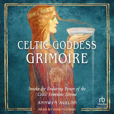 Celtic Goddess Grimoire: Invoke the Enduring Power of the Celtic Feminine Divine Audibook, by Annwyn Avalon
