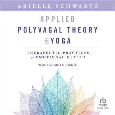 Applied Polyvagal Theory in Yoga: Therapeutic Practices for Emotional Health Audibook, by Arielle Schwartz